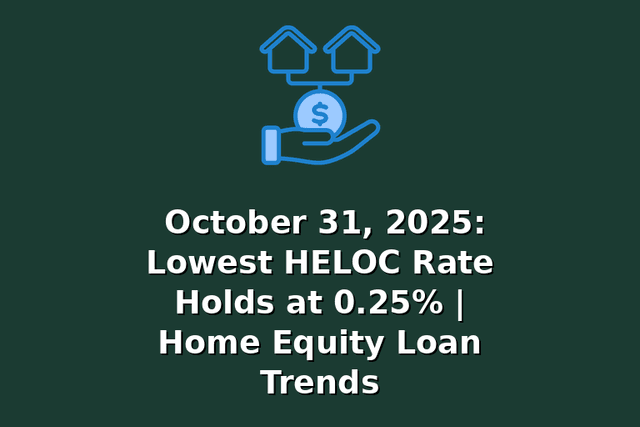 October 31, 2025: Lowest HELOC Rate Holds at 0.25% | Home Equity Loan Trends