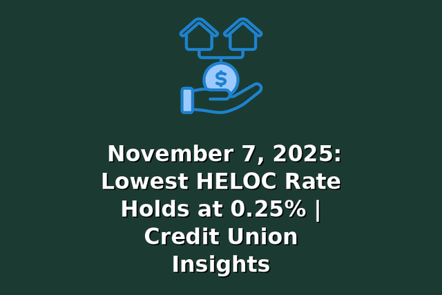 November 7, 2025: Lowest HELOC Rate Holds at 0.25% | Credit Union Insights