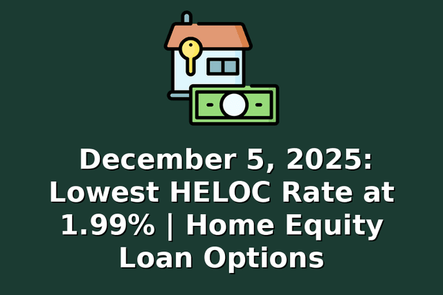 December 5, 2025: Lowest HELOC Rate at 1.99% | Home Equity Loan Options