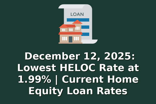 December 12, 2025: Lowest HELOC Rate at 1.99% | Current Home Equity Loan Rates