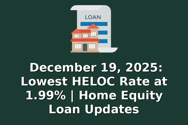 December 19, 2025: Lowest HELOC Rate at 1.99% | Home Equity Loan Updates