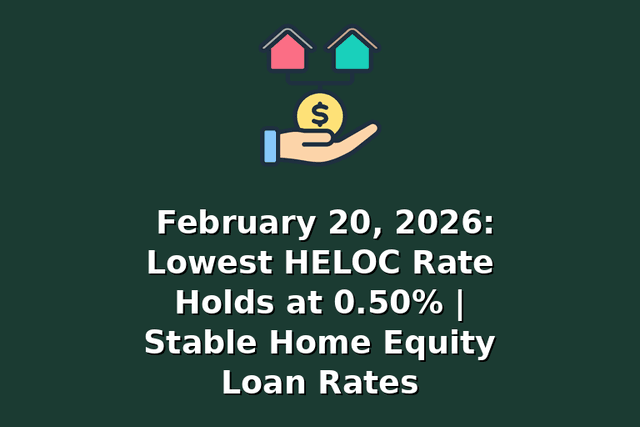 February 20, 2026: Lowest HELOC Rate Holds at 0.50% | Stable Home Equity Loan Rates