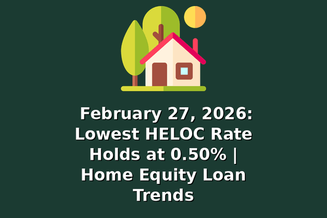 February 27, 2026: Lowest HELOC Rate Holds at 0.50% | Home Equity Loan Trends