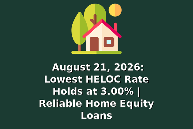 August 21, 2026: Lowest HELOC Rate Holds at 3.00% | Reliable Home Equity Loans