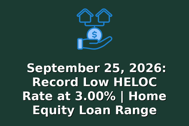 September 25, 2026: Record Low HELOC Rate at 3.00% | Home Equity Loan Range