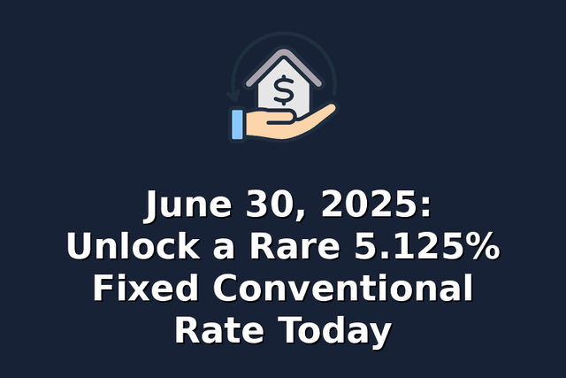 June 30, 2025: Unlock a Rare 5.125% Fixed Conventional Rate Today