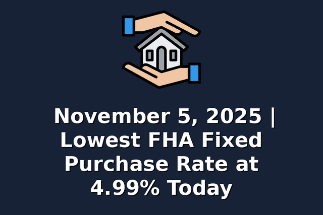 November 5, 2025 | Lowest FHA Fixed Purchase Rate at 4.99% Today