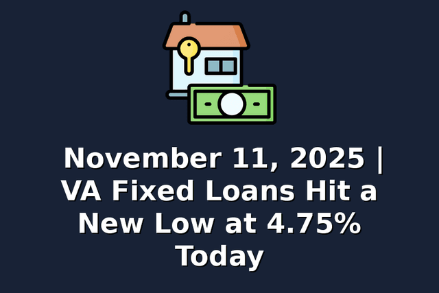 November 11, 2025 | VA Fixed Loans Hit a New Low at 4.75% Today