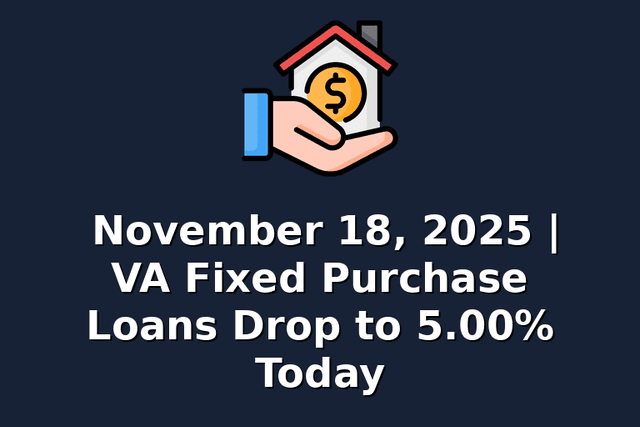 November 18, 2025 | VA Fixed Purchase Loans Drop to 5.00% Today
