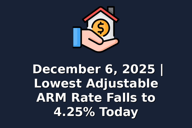 December 6, 2025 | Lowest Adjustable ARM Rate Falls to 4.25% Today