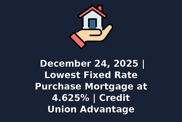 December 24, 2025 | Lowest Fixed Rate Purchase Mortgage at 4.625% | Credit Union Advantage