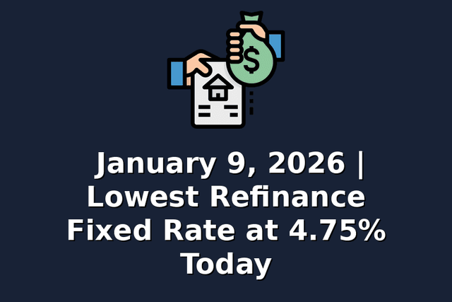 January 9, 2026 | Lowest Refinance Fixed Rate at 4.75% Today