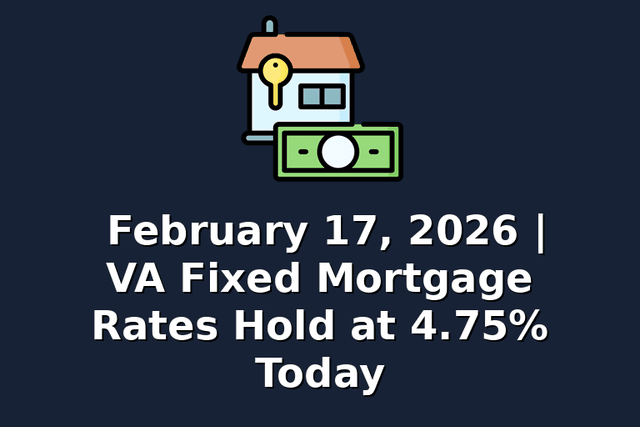 February 17, 2026 | VA Fixed Mortgage Rates Hold at 4.75% Today
