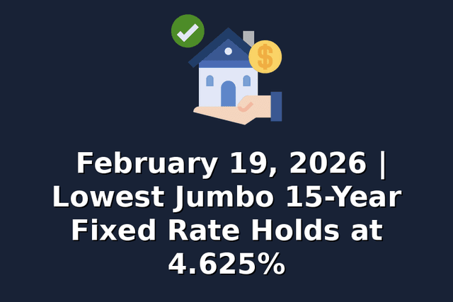 February 19, 2026 | Lowest Jumbo 15-Year Fixed Rate Holds at 4.625%
