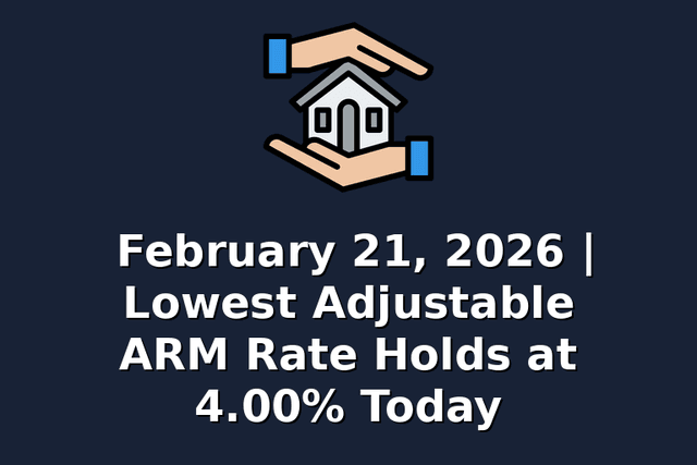 February 21, 2026 | Lowest Adjustable ARM Rate Holds at 4.00% Today
