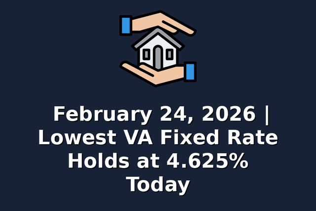 February 24, 2026 | Lowest VA Fixed Rate Holds at 4.625% Today