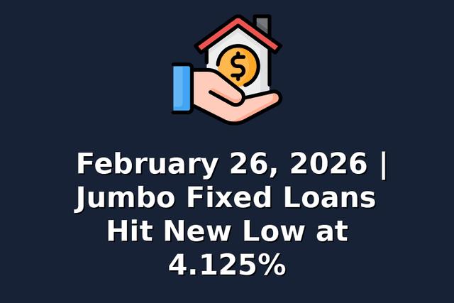 February 26, 2026 | Jumbo Fixed Loans Hit New Low at 4.125%
