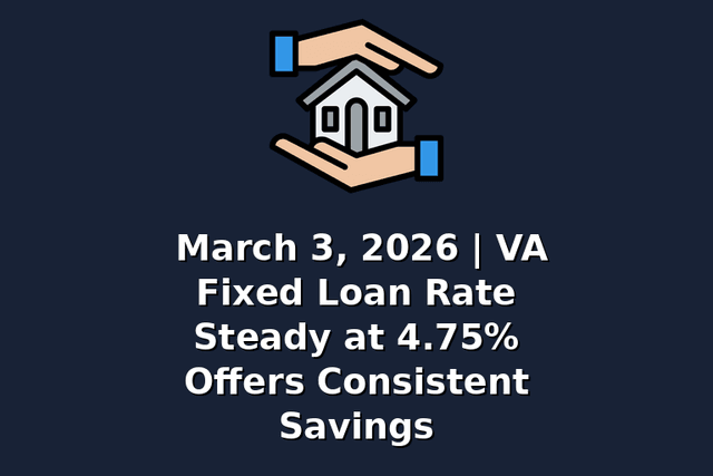 March 3, 2026 | VA Fixed Loan Rate Steady at 4.75% Offers Consistent Savings