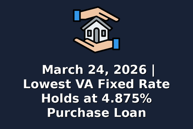 March 24, 2026 | Lowest VA Fixed Rate Holds at 4.875% Purchase Loan