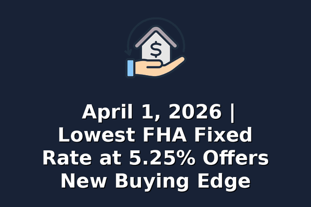 April 1, 2026 | Lowest FHA Fixed Rate at 5.25% Offers New Buying Edge