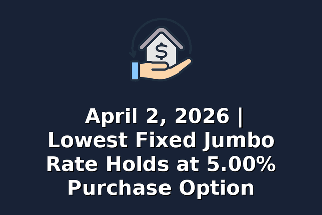 April 2, 2026 | Lowest Fixed Jumbo Rate Holds at 5.00% Purchase Option