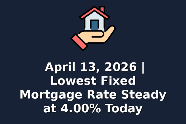 April 13, 2026 | Lowest Fixed Mortgage Rate Steady at 4.00% Today