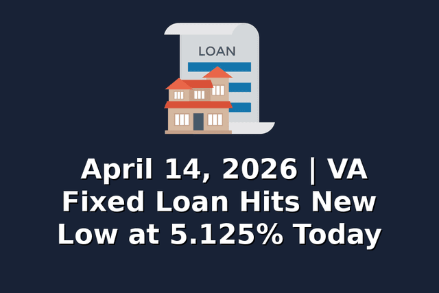 April 14, 2026 | VA Fixed Loan Hits New Low at 5.125% Today