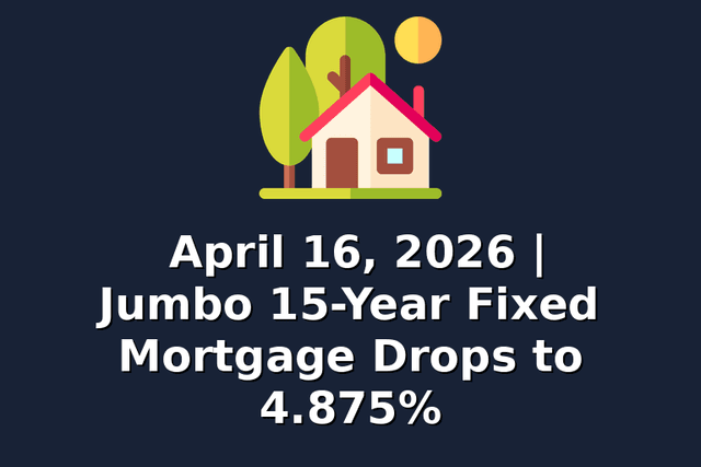 April 16, 2026 | Jumbo 15-Year Fixed Mortgage Drops to 4.875%