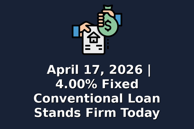 April 17, 2026 | 4.00% Fixed Conventional Loan Stands Firm Today