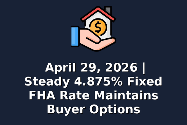 April 29, 2026 | Steady 4.875% Fixed FHA Rate Maintains Buyer Options