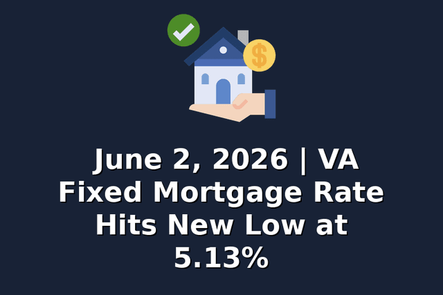 June 2, 2026 | VA Fixed Mortgage Rate Hits New Low at 5.13%