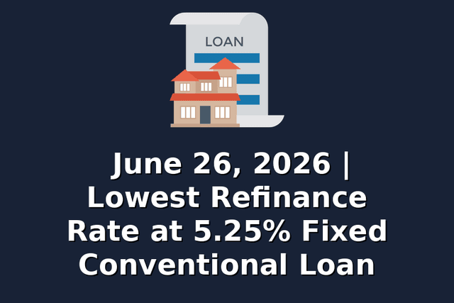 June 26, 2026 | Lowest Refinance Rate at 5.25% Fixed Conventional Loan