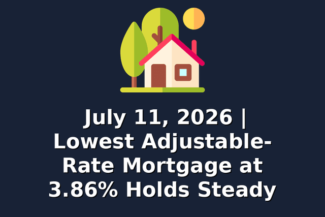July 11, 2026 | Lowest Adjustable-Rate Mortgage at 3.86% Holds Steady