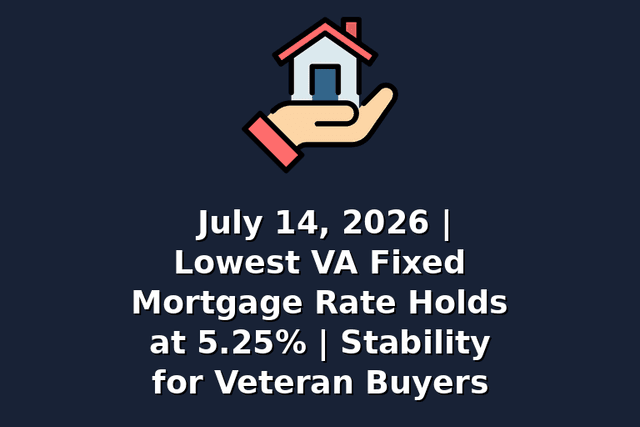 July 14, 2026 | Lowest VA Fixed Mortgage Rate Holds at 5.25% | Stability for Veteran Buyers