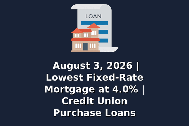August 3, 2026 | Lowest Fixed-Rate Mortgage at 4.0% | Credit Union Purchase Loans