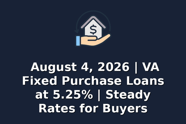 August 4, 2026 | VA Fixed Purchase Loans at 5.25% | Steady Rates for Buyers