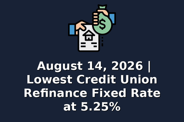 August 14, 2026 | Lowest Credit Union Refinance Fixed Rate at 5.25%