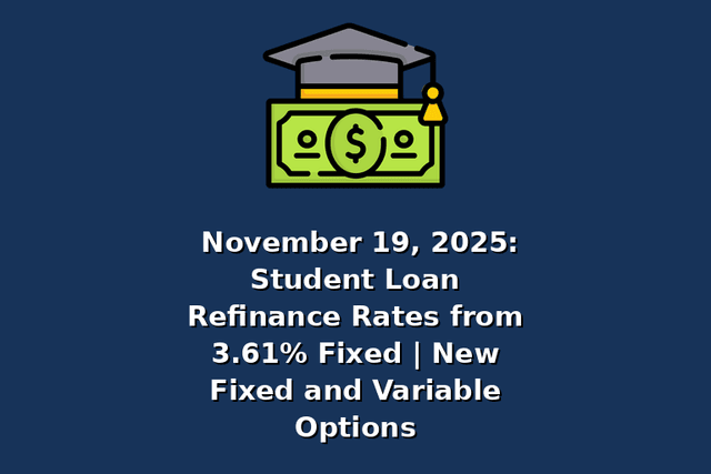 November 19, 2025: Student Loan Refinance Rates from 3.61% Fixed | New Fixed and Variable Options