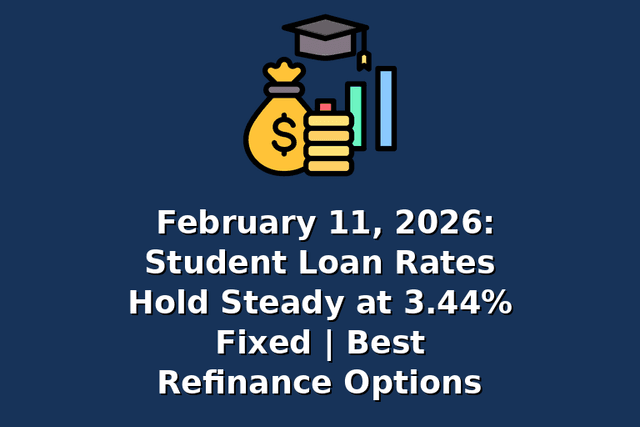 February 11, 2026: Student Loan Rates Hold Steady at 3.44% Fixed | Best Refinance Options