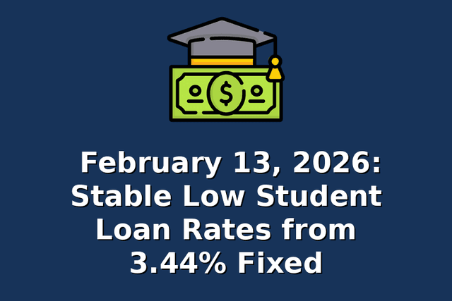 February 13, 2026: Stable Low Student Loan Rates from 3.44% Fixed