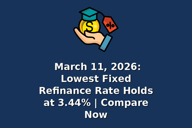 March 11, 2026: Lowest Fixed Refinance Rate Holds at 3.44% | Compare Now