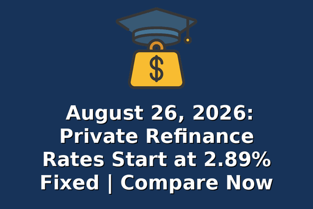 August 26, 2026: Private Refinance Rates Start at 2.89% Fixed | Compare Now